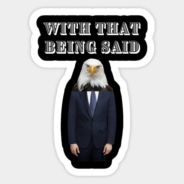 WITH THAT BEING SAID SAYS THE AMERICAN BALD EAGLE MAN Sticker by Bristlecone Pine Co.